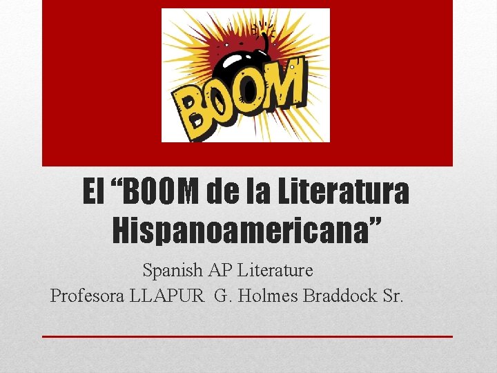 El “BOOM de la Literatura Hispanoamericana” Spanish AP Literature Profesora LLAPUR G. Holmes Braddock