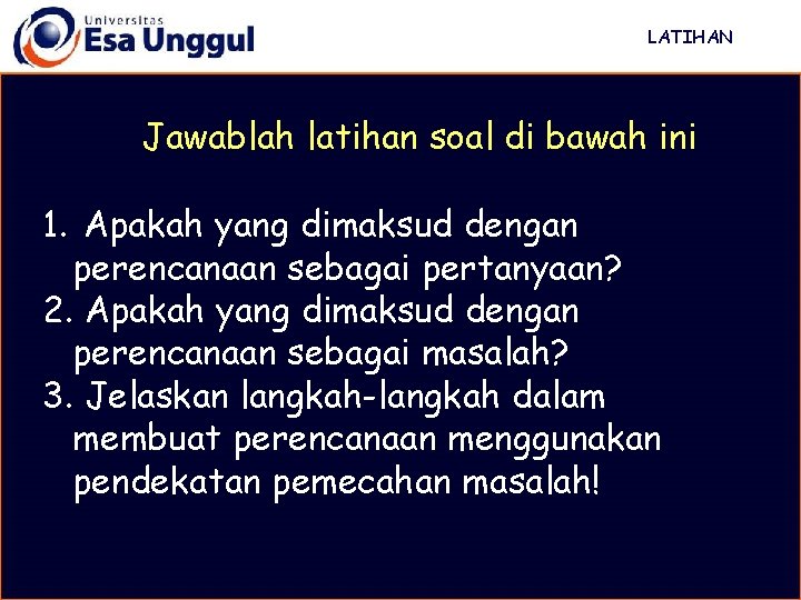 LATIHAN Jawablah latihan soal di bawah ini 1. Apakah yang dimaksud dengan perencanaan sebagai