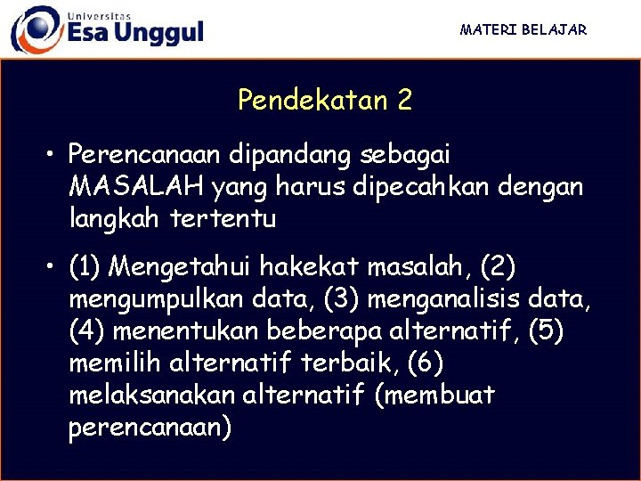 MATERI BELAJAR Pendekatan 2 • Perencanaan dipandang sebagai MASALAH yang harus dipecahkan dengan langkah