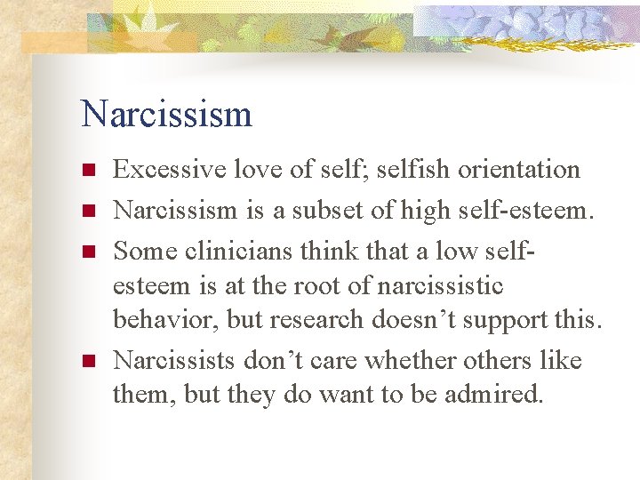 Narcissism n n Excessive love of self; selfish orientation Narcissism is a subset of Narcissism n n Excessive love of self; selfish orientation Narcissism is a subset of
