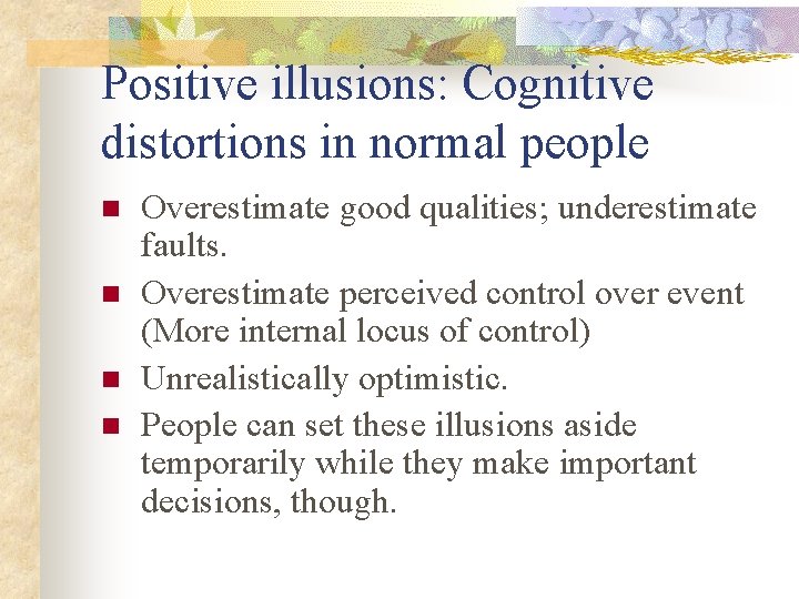 Positive illusions: Cognitive distortions in normal people n n Overestimate good qualities; underestimate faults. Positive illusions: Cognitive distortions in normal people n n Overestimate good qualities; underestimate faults.