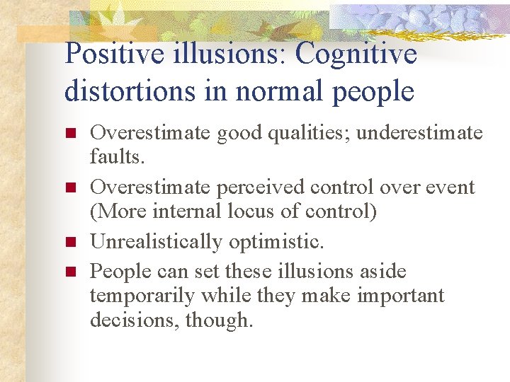 Positive illusions: Cognitive distortions in normal people n n Overestimate good qualities; underestimate faults.