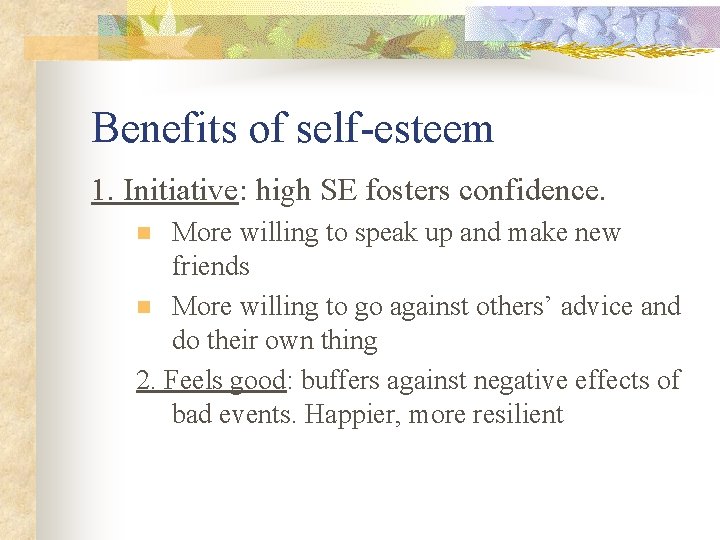 Benefits of self-esteem 1. Initiative: high SE fosters confidence. More willing to speak up Benefits of self-esteem 1. Initiative: high SE fosters confidence. More willing to speak up
