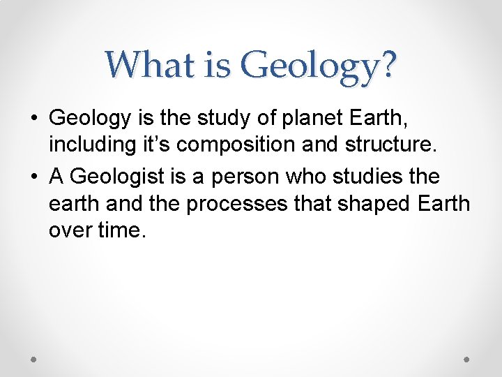 What is Geology? • Geology is the study of planet Earth, including it’s composition