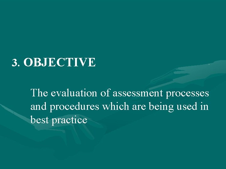 3. OBJECTIVE The evaluation of assessment processes and procedures which are being used in