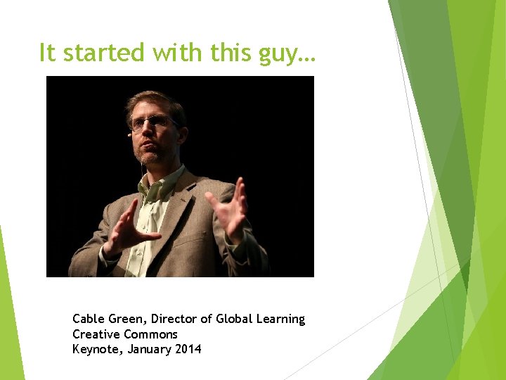 It started with this guy… Cable Green, Director of Global Learning Creative Commons Keynote,