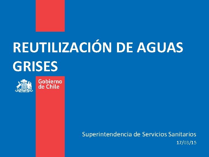 REUTILIZACIÓN DE AGUAS GRISES Superintendencia de Servicios Sanitarios 17/03/15 