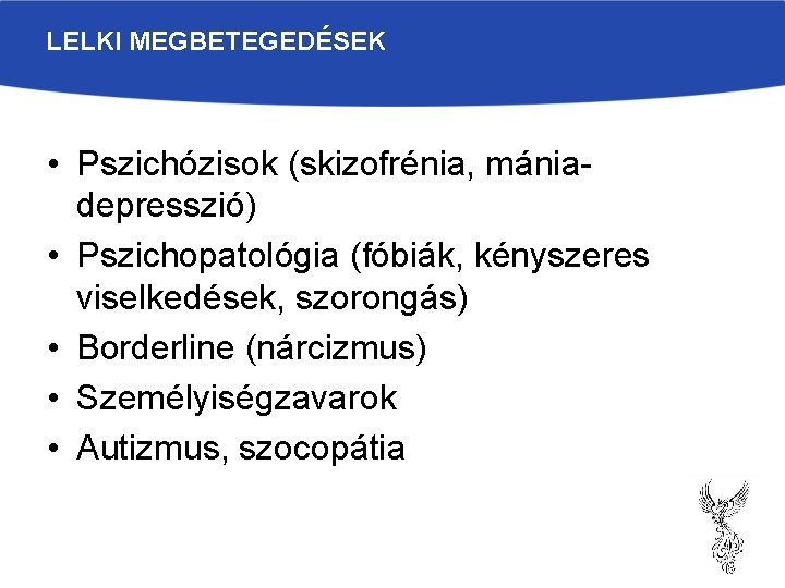 LELKI MEGBETEGEDÉSEK • Pszichózisok (skizofrénia, mániadepresszió) • Pszichopatológia (fóbiák, kényszeres viselkedések, szorongás) • Borderline LELKI MEGBETEGEDÉSEK • Pszichózisok (skizofrénia, mániadepresszió) • Pszichopatológia (fóbiák, kényszeres viselkedések, szorongás) • Borderline