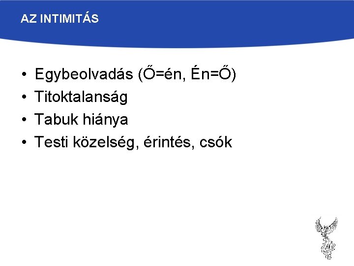 AZ INTIMITÁS • • Egybeolvadás (Ő=én, Én=Ő) Titoktalanság Tabuk hiánya Testi közelség, érintés, csók