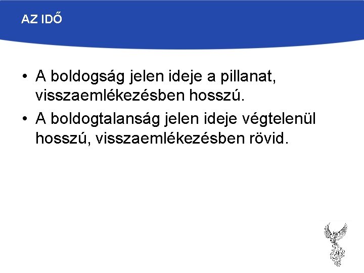 AZ IDŐ • A boldogság jelen ideje a pillanat, visszaemlékezésben hosszú. • A boldogtalanság AZ IDŐ • A boldogság jelen ideje a pillanat, visszaemlékezésben hosszú. • A boldogtalanság