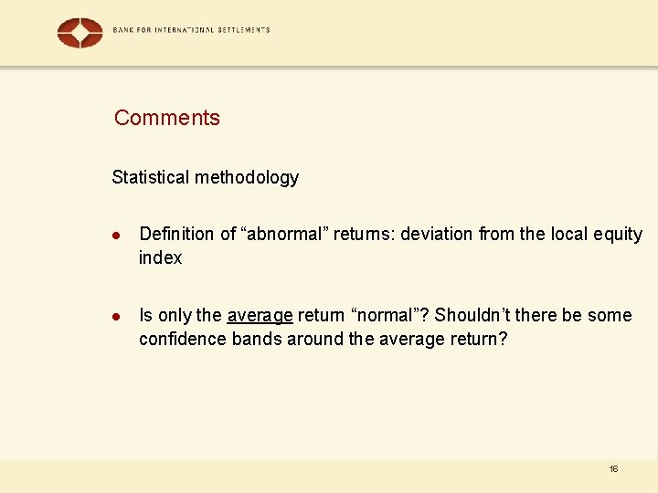Comments Statistical methodology l Definition of “abnormal” returns: deviation from the local equity index