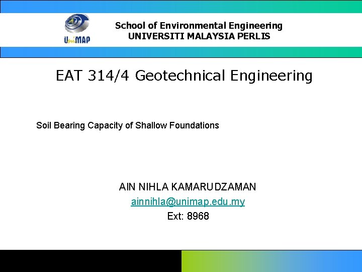 School of Environmental Engineering UNIVERSITI MALAYSIA PERLIS EAT 314/4 Geotechnical Engineering Soil Bearing Capacity