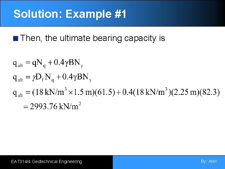 Solution: Example #1 Then, the ultimate bearing capacity is EAT 314/4 Geotechnical Engineering By: