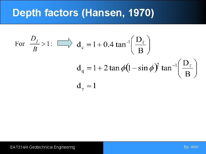 Depth factors (Hansen, 1970) EAT 314/4 Geotechnical Engineering By: ANK 