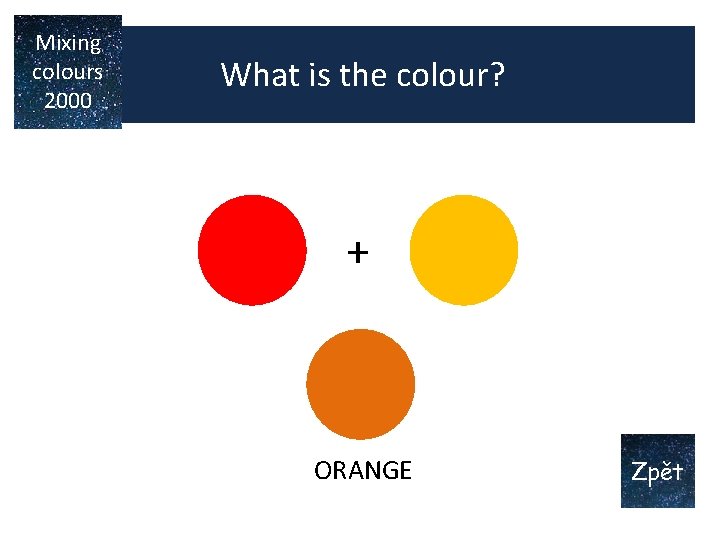Mixing colours 2000 What is the colour? + ? ORANGE Zpět Mixing colours 2000 What is the colour? + ? ORANGE Zpět
