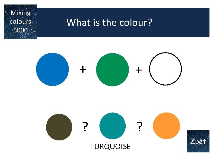 Mixing colours 5000 What is the colour? + + ? ? TURQUOISE Zpět Mixing colours 5000 What is the colour? + + ? ? TURQUOISE Zpět