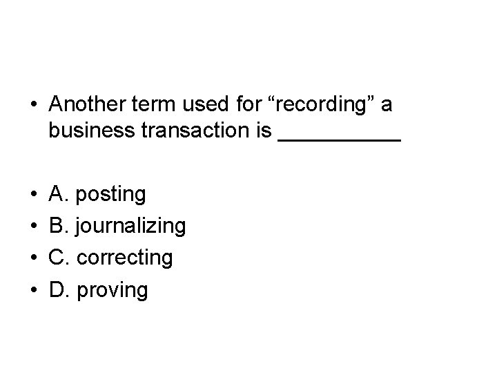 • Another term used for “recording” a business transaction is _____ • •