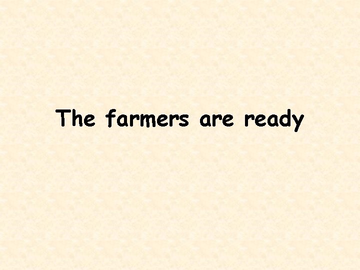 The farmers are ready 