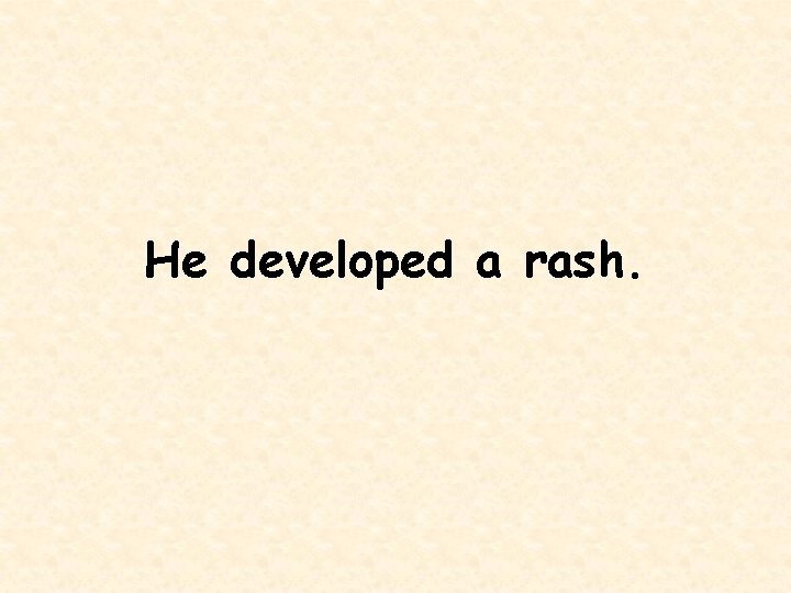 He developed a rash. 