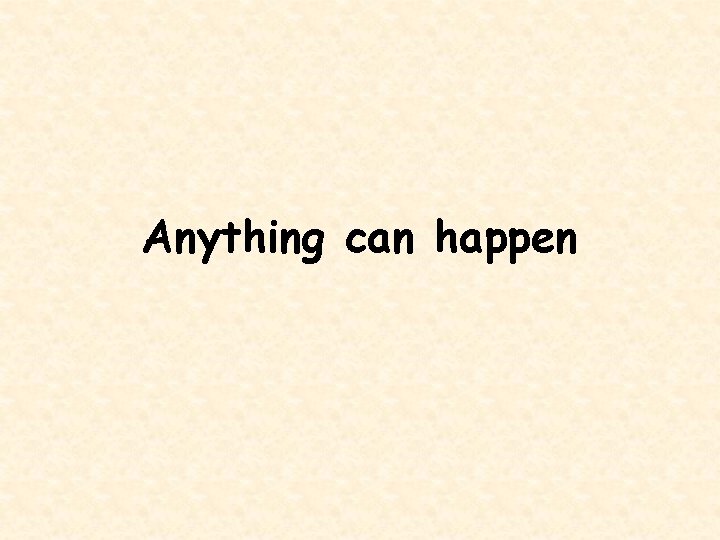 Anything can happen 