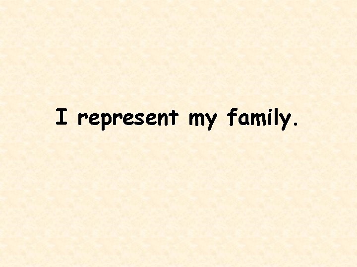 I represent my family. 