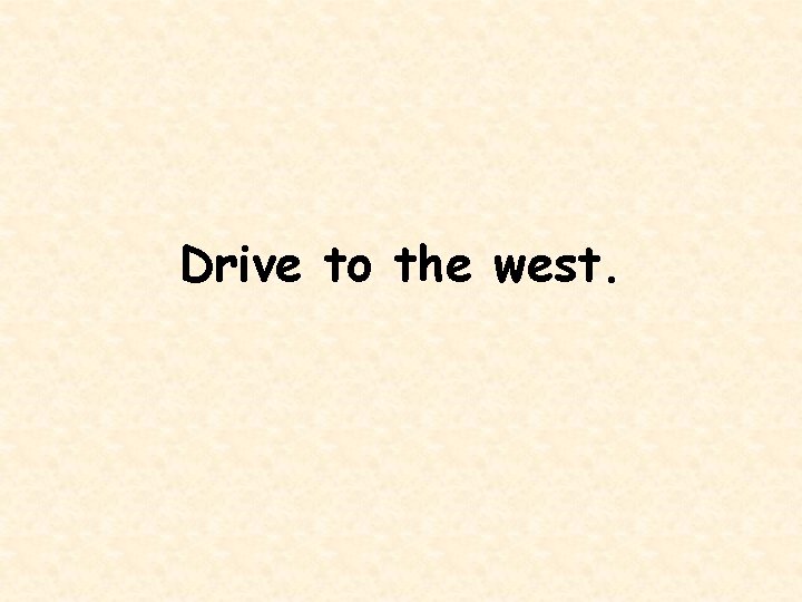 Drive to the west. 