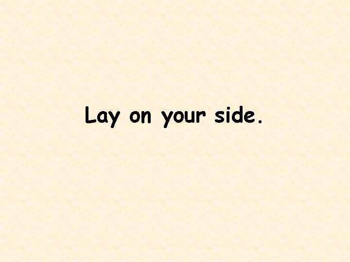 Lay on your side. 