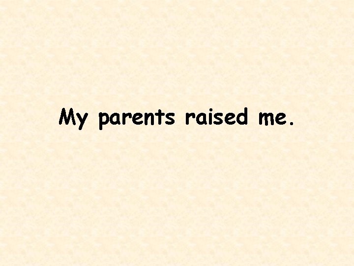 My parents raised me. 