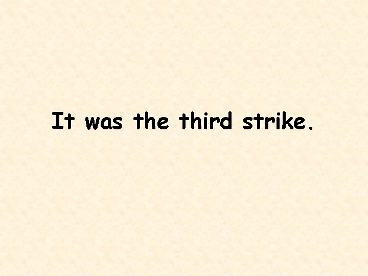 It was the third strike. 