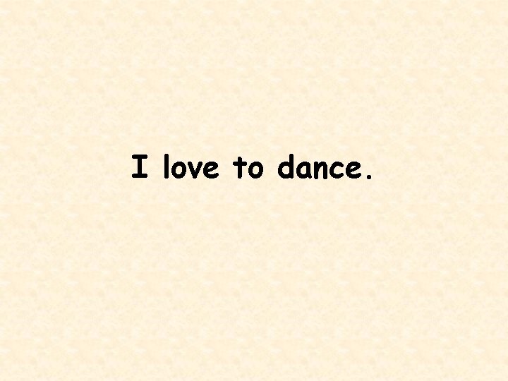 I love to dance. 