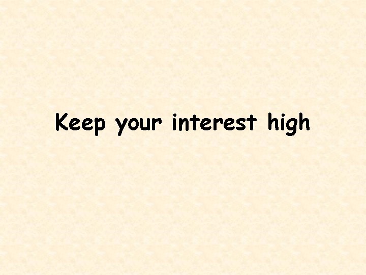 Keep your interest high 