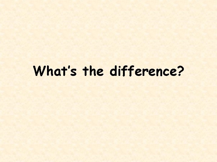 What’s the difference? 