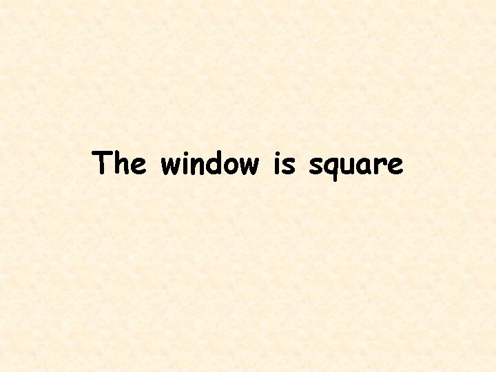 The window is square 