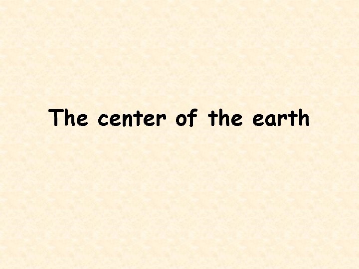 The center of the earth 