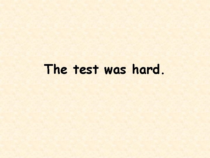 The test was hard. 