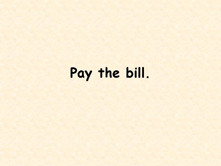Pay the bill. 