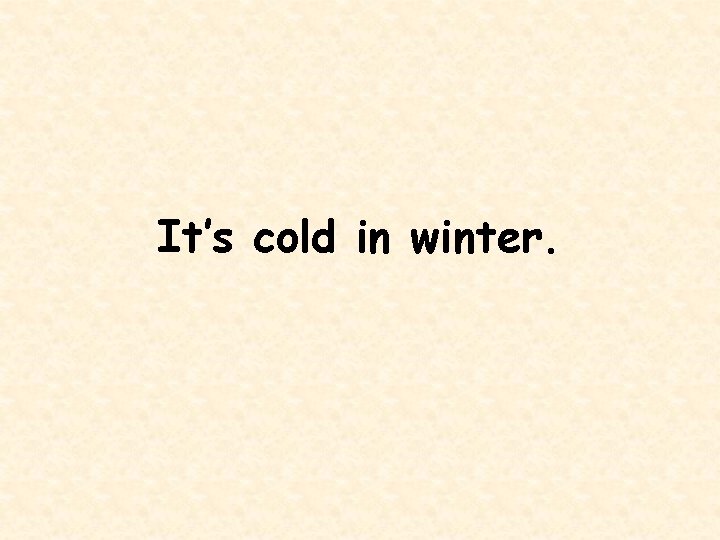 It’s cold in winter. 