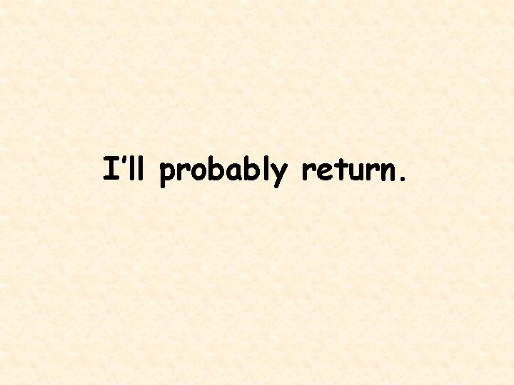 I’ll probably return. 