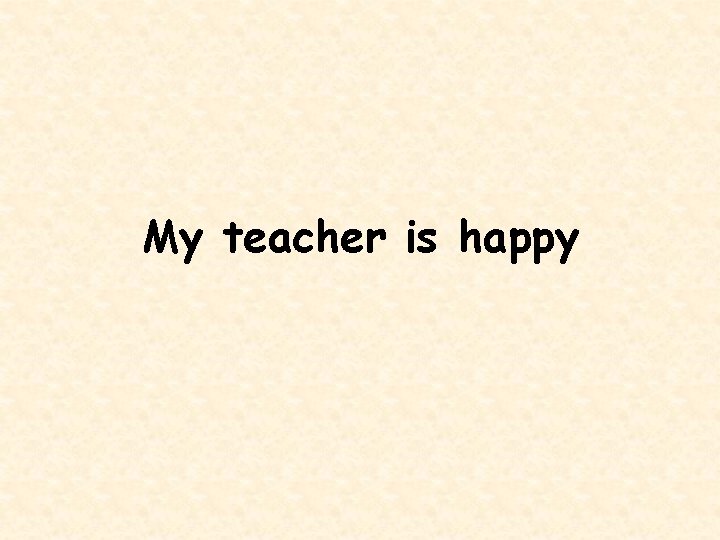 My teacher is happy 