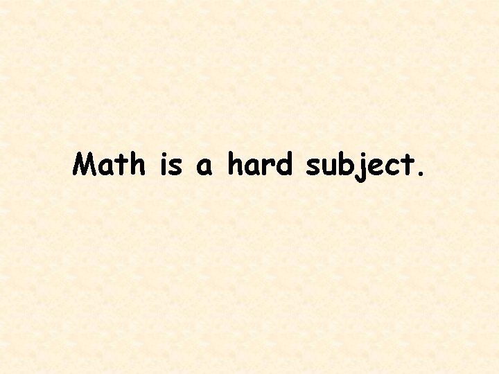 Math is a hard subject. 