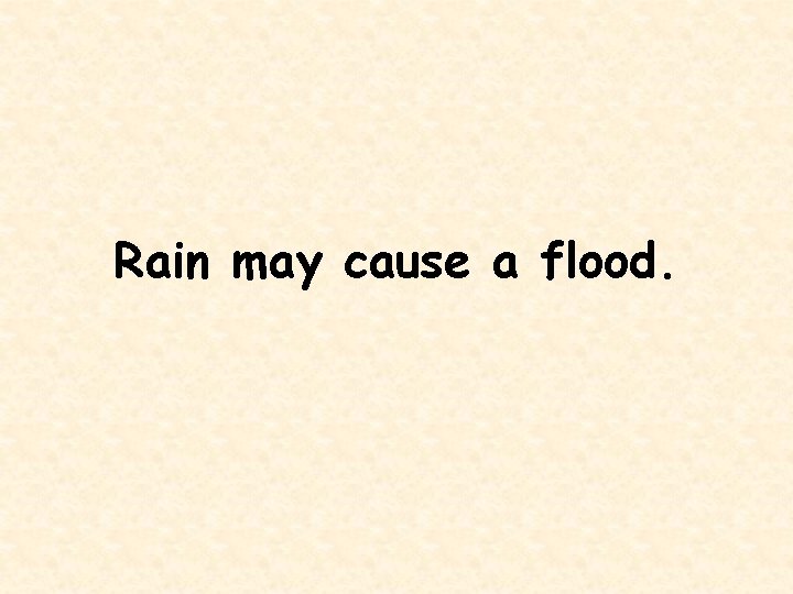 Rain may cause a flood. 