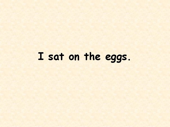 I sat on the eggs. 