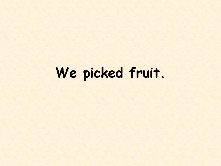 We picked fruit. 