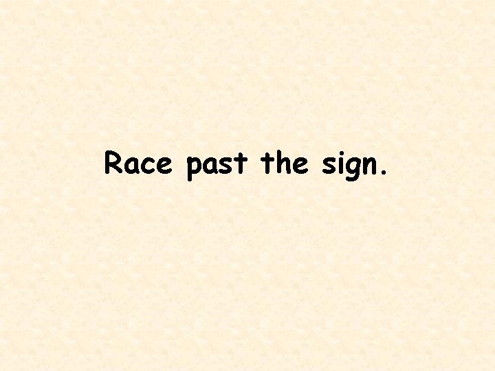 Race past the sign. 