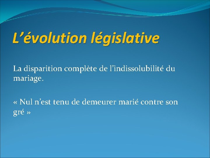 L’évolution législative La disparition complète de l’indissolubilité du mariage. « Nul n’est tenu de