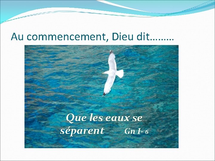 Au commencement, Dieu dit……… Que les eaux se séparent Gn I- 6 