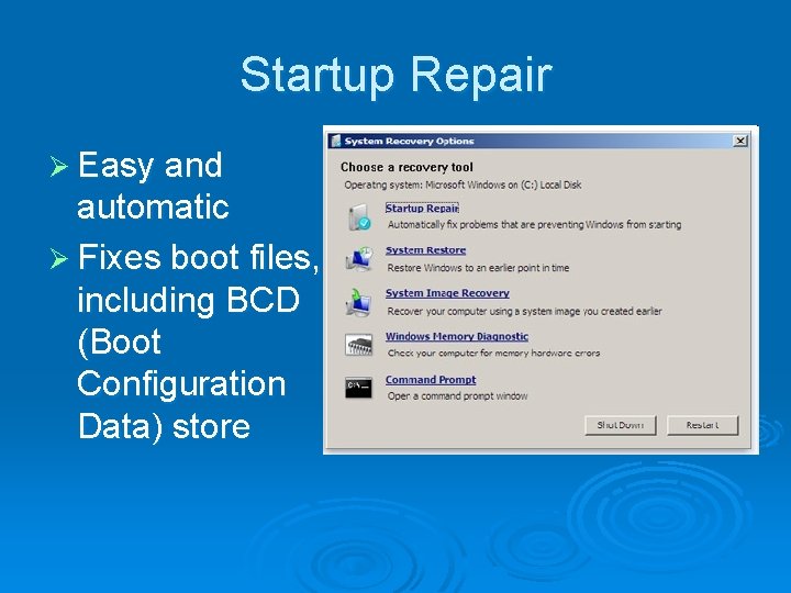 Startup Repair Ø Easy and automatic Ø Fixes boot files, including BCD (Boot Configuration