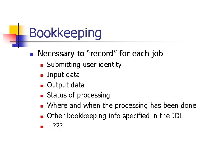 Bookkeeping n Necessary to “record” for each job n n n n Submitting user