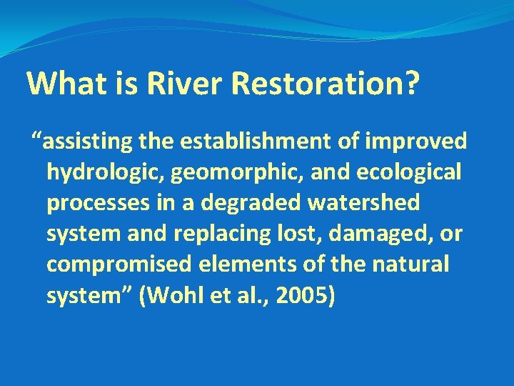 What is River Restoration? “assisting the establishment of improved hydrologic, geomorphic, and ecological processes