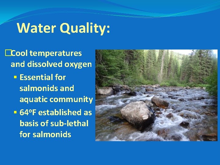 Water Quality: �Cool temperatures and dissolved oxygen § Essential for salmonids and aquatic community